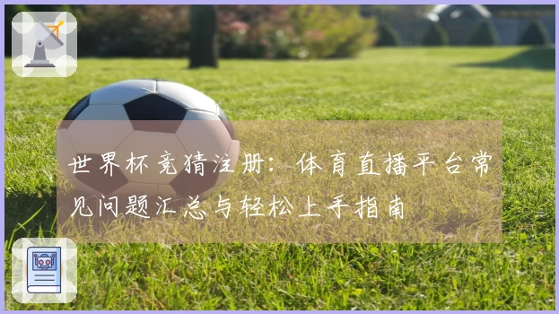 世界杯竞猜注册：体育直播平台常见问题汇总与轻松上手指南