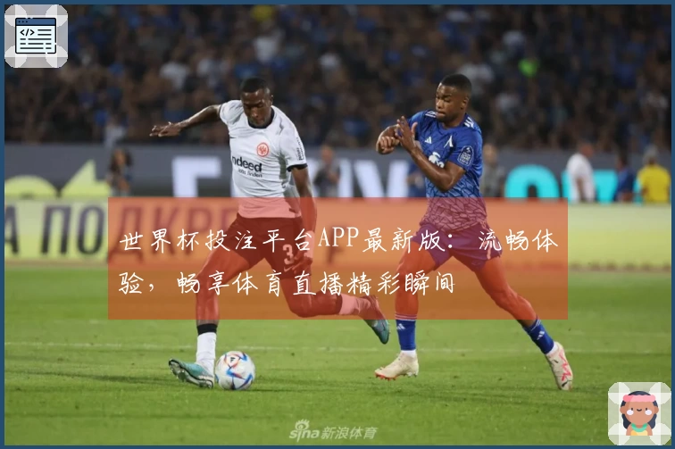 世界杯投注平台APP最新版：流畅体验，畅享体育直播精彩瞬间