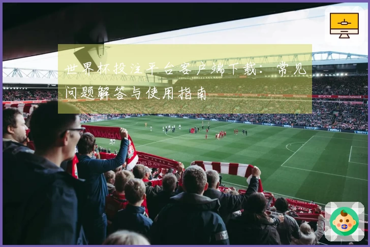 世界杯投注平台客户端下载：常见问题解答与使用指南