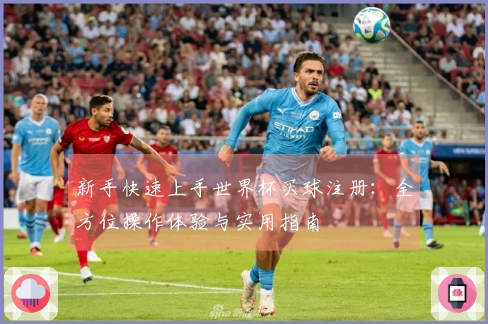 新手快速上手世界杯买球注册：全方位操作体验与实用指南