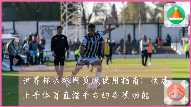 世界杯买球网页版使用指南：快速上手体育直播平台的各项功能
