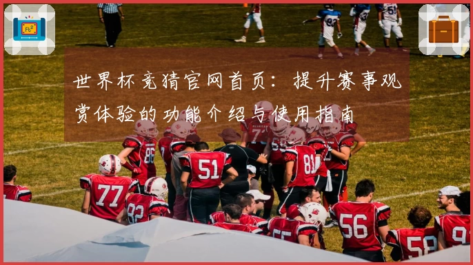 世界杯竞猜官网首页：提升赛事观赏体验的功能介绍与使用指南