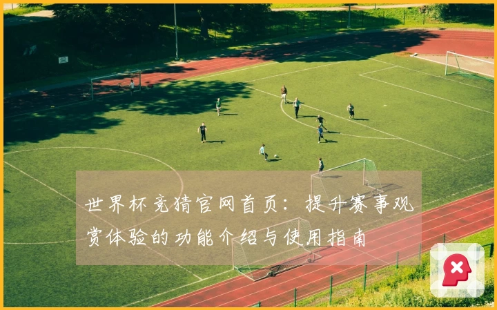 世界杯竞猜官网首页：提升赛事观赏体验的功能介绍与使用指南